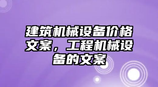 建筑機(jī)械設(shè)備價(jià)格文案，工程機(jī)械設(shè)備的文案