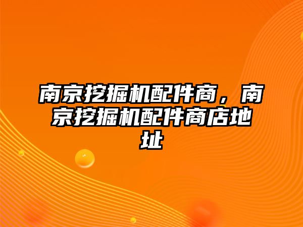 南京挖掘機配件商，南京挖掘機配件商店地址