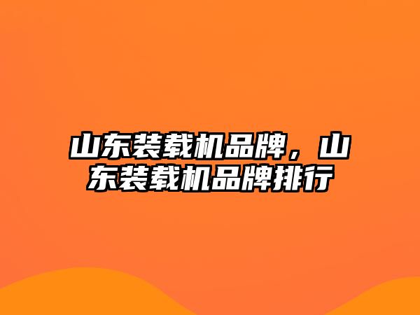 山東裝載機品牌，山東裝載機品牌排行