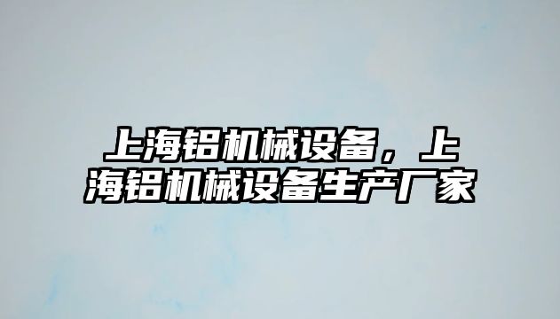 上海鋁機(jī)械設(shè)備，上海鋁機(jī)械設(shè)備生產(chǎn)廠家