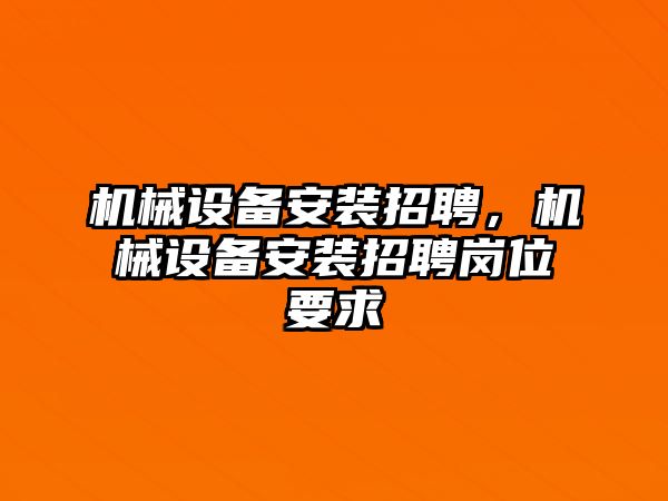 機(jī)械設(shè)備安裝招聘，機(jī)械設(shè)備安裝招聘崗位要求