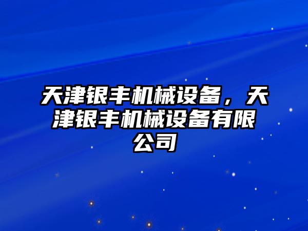 天津銀豐機(jī)械設(shè)備，天津銀豐機(jī)械設(shè)備有限公司