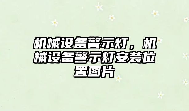 機(jī)械設(shè)備警示燈，機(jī)械設(shè)備警示燈安裝位置圖片