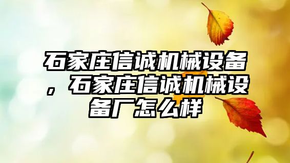 石家莊信誠機械設(shè)備，石家莊信誠機械設(shè)備廠怎么樣