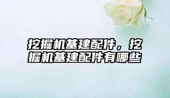 挖掘機基建配件，挖掘機基建配件有哪些