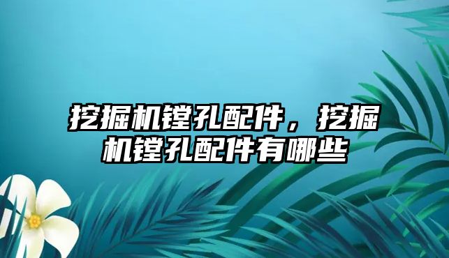 挖掘機鏜孔配件，挖掘機鏜孔配件有哪些