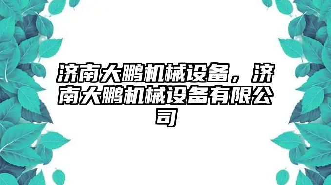 濟南大鵬機械設(shè)備，濟南大鵬機械設(shè)備有限公司