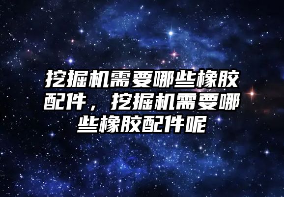 挖掘機需要哪些橡膠配件，挖掘機需要哪些橡膠配件呢