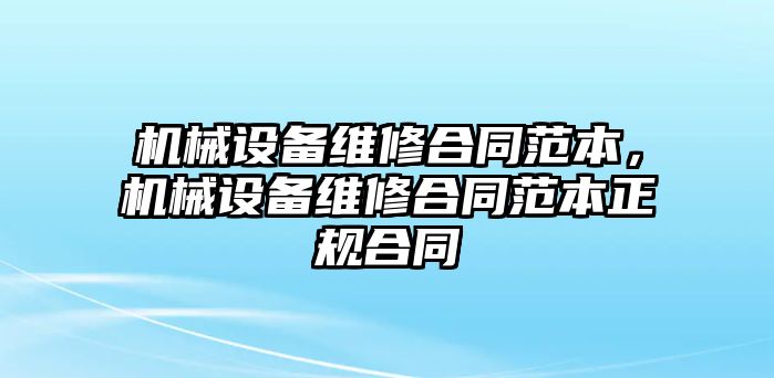 機(jī)械設(shè)備維修合同范本，機(jī)械設(shè)備維修合同范本正規(guī)合同