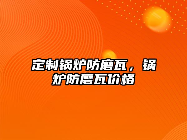 定制鍋爐防磨瓦，鍋爐防磨瓦價(jià)格