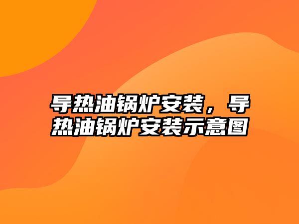 導熱油鍋爐安裝，導熱油鍋爐安裝示意圖