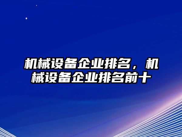 機(jī)械設(shè)備企業(yè)排名，機(jī)械設(shè)備企業(yè)排名前十