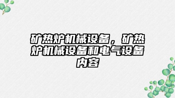 礦熱爐機械設(shè)備，礦熱爐機械設(shè)備和電氣設(shè)備內(nèi)容