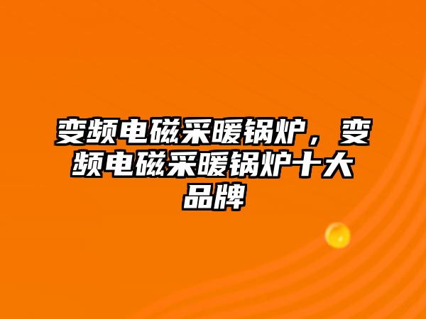 變頻電磁采暖鍋爐，變頻電磁采暖鍋爐十大品牌