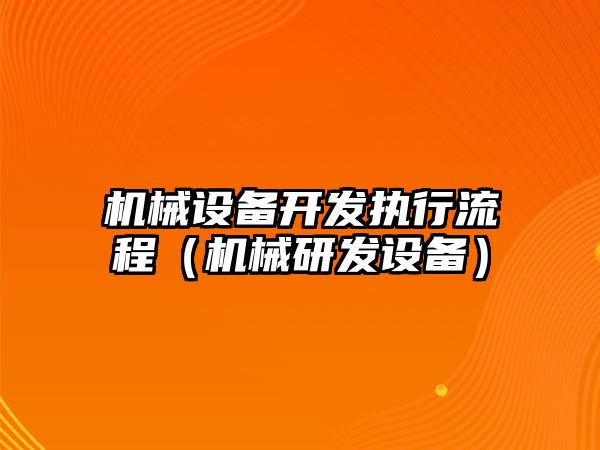 機械設備開發(fā)執(zhí)行流程（機械研發(fā)設備）