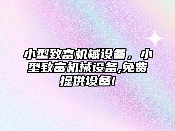 小型致富機械設(shè)備，小型致富機械設(shè)備,免費提供設(shè)備!