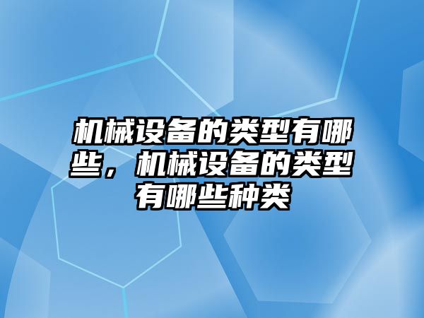 機械設備的類型有哪些，機械設備的類型有哪些種類