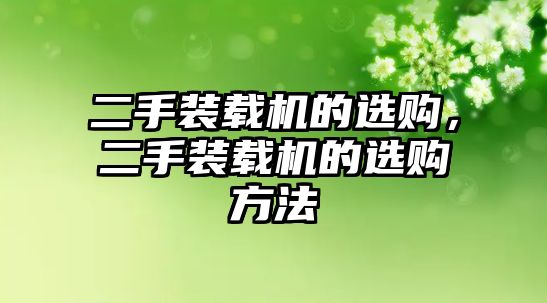 二手裝載機的選購，二手裝載機的選購方法