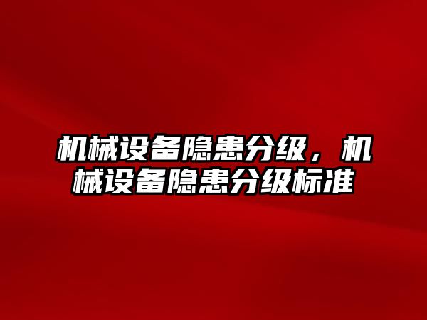 機械設(shè)備隱患分級，機械設(shè)備隱患分級標(biāo)準(zhǔn)