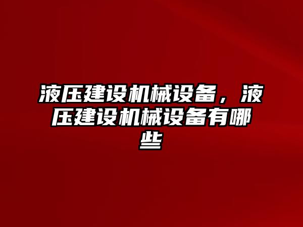 液壓建設(shè)機(jī)械設(shè)備，液壓建設(shè)機(jī)械設(shè)備有哪些