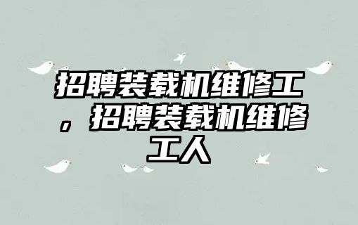 招聘裝載機維修工，招聘裝載機維修工人