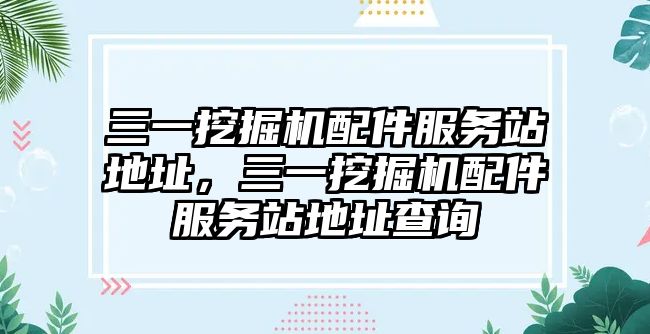 三一挖掘機配件服務站地址，三一挖掘機配件服務站地址查詢