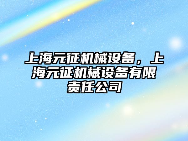 上海元征機械設(shè)備，上海元征機械設(shè)備有限責任公司