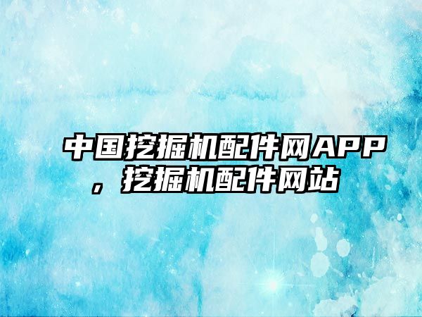 中國挖掘機配件網(wǎng)APP，挖掘機配件網(wǎng)站