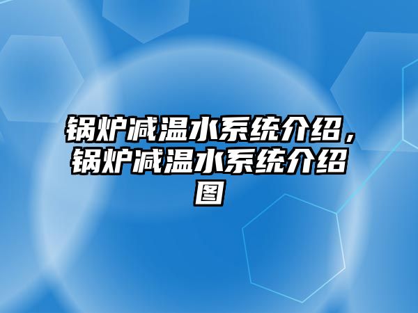 鍋爐減溫水系統(tǒng)介紹，鍋爐減溫水系統(tǒng)介紹圖