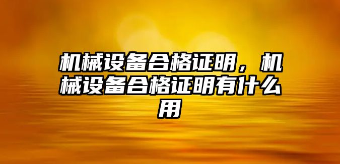 機(jī)械設(shè)備合格證明，機(jī)械設(shè)備合格證明有什么用