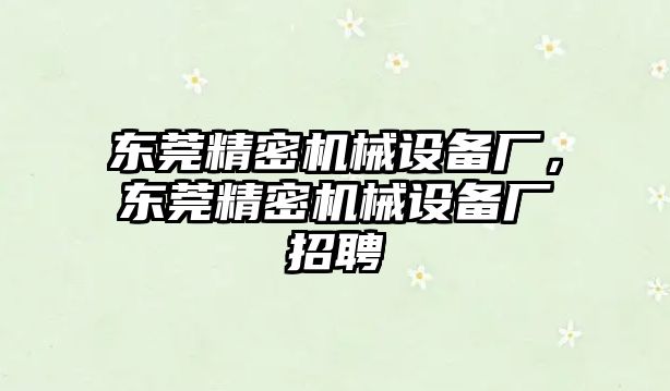 東莞精密機械設(shè)備廠，東莞精密機械設(shè)備廠招聘