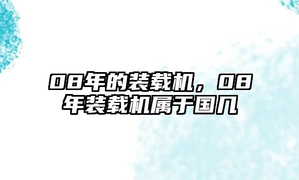 08年的裝載機(jī)，08年裝載機(jī)屬于國(guó)幾
