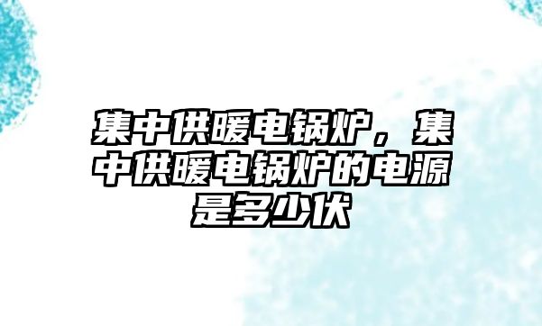 集中供暖電鍋爐，集中供暖電鍋爐的電源是多少伏