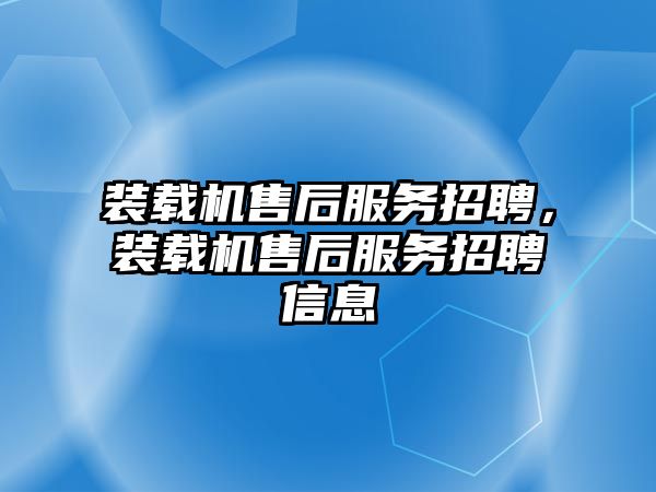 裝載機售后服務(wù)招聘，裝載機售后服務(wù)招聘信息