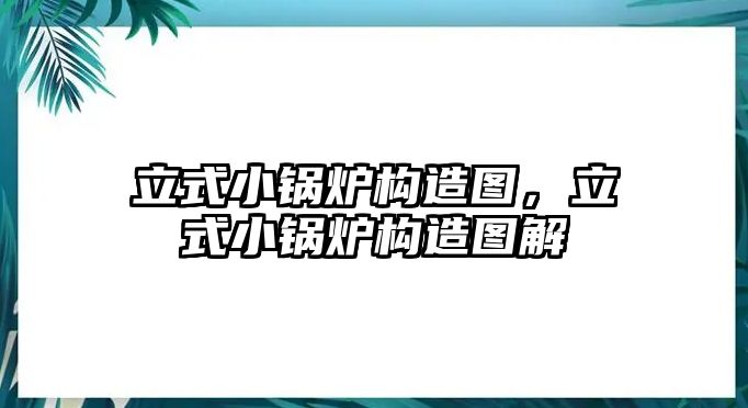 立式小鍋爐構(gòu)造圖，立式小鍋爐構(gòu)造圖解