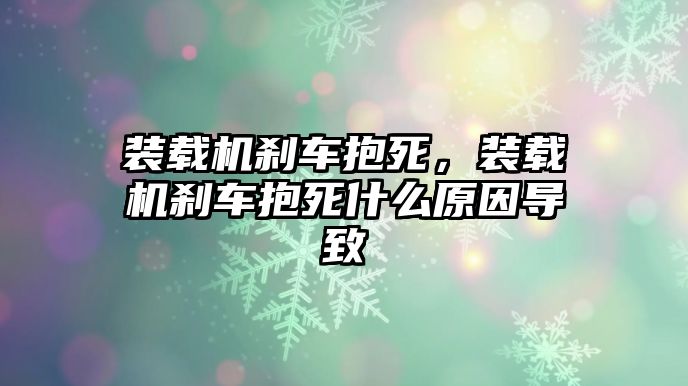 裝載機(jī)剎車抱死，裝載機(jī)剎車抱死什么原因?qū)е?/>	
								</i>
								<p class=