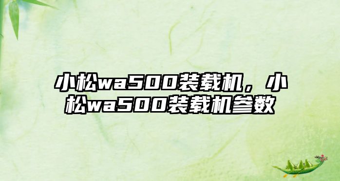 小松wa500裝載機，小松wa500裝載機參數(shù)