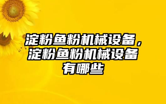 淀粉魚粉機(jī)械設(shè)備，淀粉魚粉機(jī)械設(shè)備有哪些