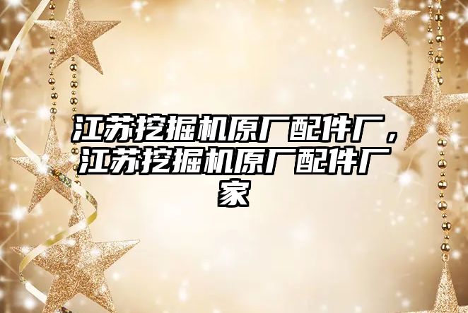 江蘇挖掘機原廠配件廠，江蘇挖掘機原廠配件廠家