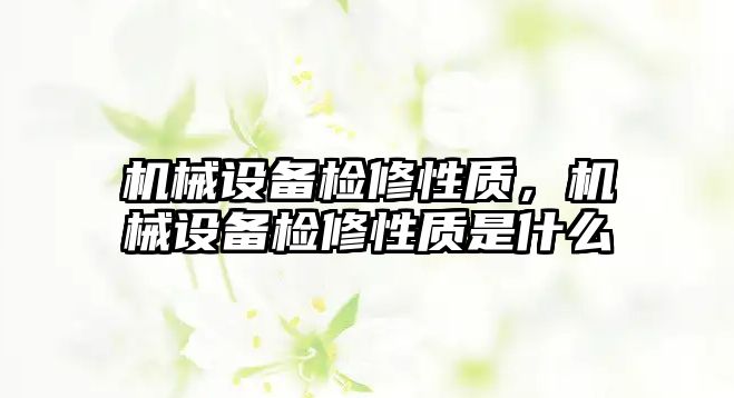 機械設(shè)備檢修性質(zhì)，機械設(shè)備檢修性質(zhì)是什么