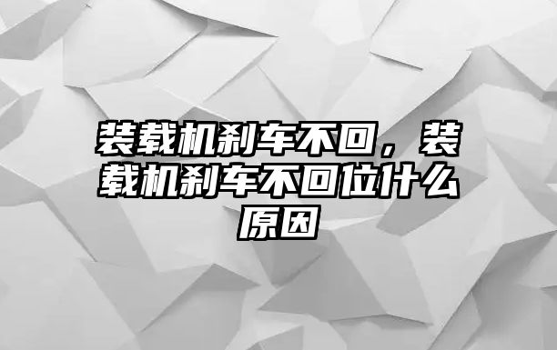 裝載機(jī)剎車不回，裝載機(jī)剎車不回位什么原因