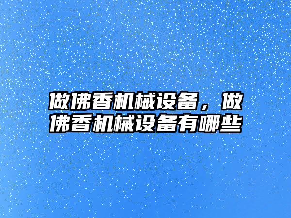 做佛香機械設(shè)備，做佛香機械設(shè)備有哪些