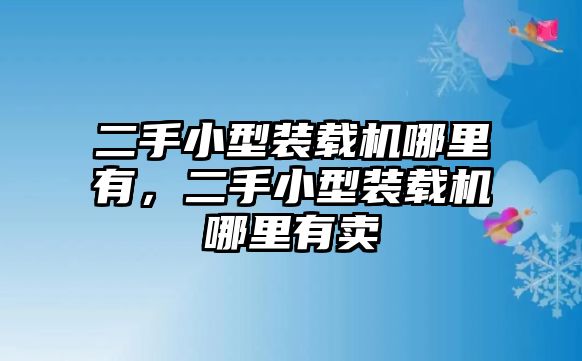 二手小型裝載機(jī)哪里有，二手小型裝載機(jī)哪里有賣