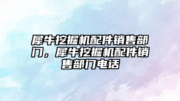 犀牛挖掘機配件銷售部門，犀牛挖掘機配件銷售部門電話