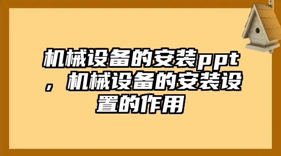 機(jī)械設(shè)備的安裝ppt，機(jī)械設(shè)備的安裝設(shè)置的作用