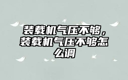 裝載機氣壓不夠，裝載機氣壓不夠怎么調(diào)