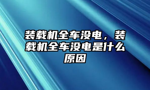 裝載機(jī)全車沒電，裝載機(jī)全車沒電是什么原因