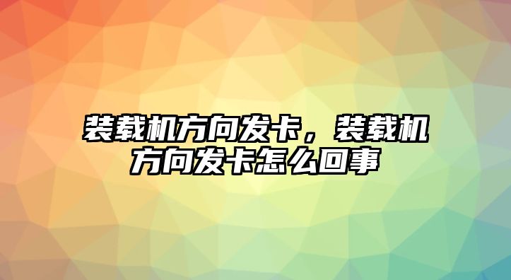 裝載機(jī)方向發(fā)卡，裝載機(jī)方向發(fā)卡怎么回事