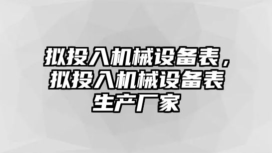 擬投入機(jī)械設(shè)備表，擬投入機(jī)械設(shè)備表生產(chǎn)廠家