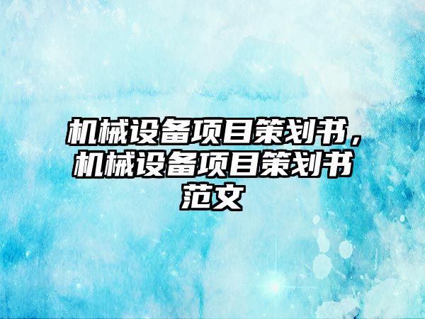 機(jī)械設(shè)備項(xiàng)目策劃書，機(jī)械設(shè)備項(xiàng)目策劃書范文